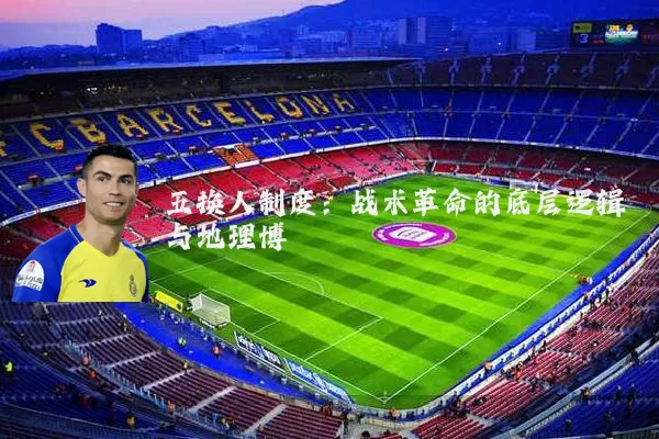 五换人制度:战术革命的底层逻辑与地理博弈