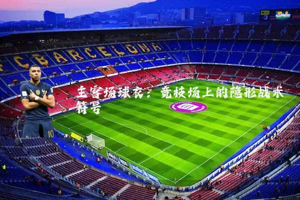 主客场球衣:竞技场上的隐形战术符号