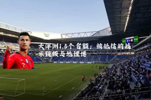大洋洲1.5个名额：被低估的战术跳板与地理博弈