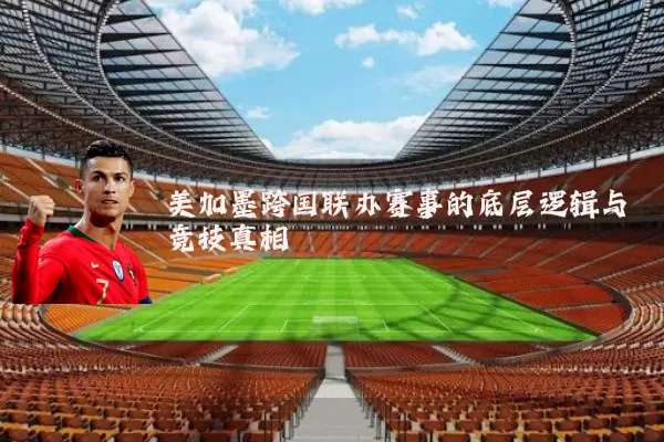 美加墨跨国联办赛事的底层逻辑与竞技真相