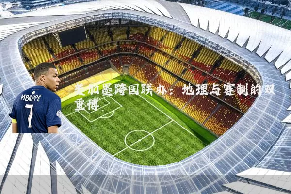 美加墨跨国联办:地理与赛制的双重博弈