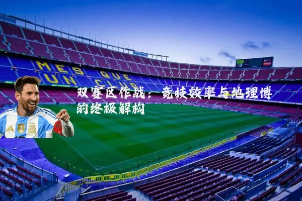 双赛区作战:竞技效率与地理博弈的终极解构
