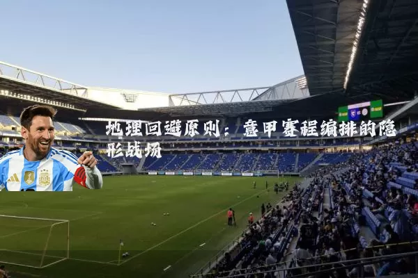 地理回避原则:意甲赛程编排的隐形战场