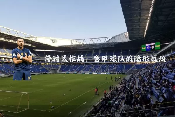 跨时区作战:意甲球队的隐形战场