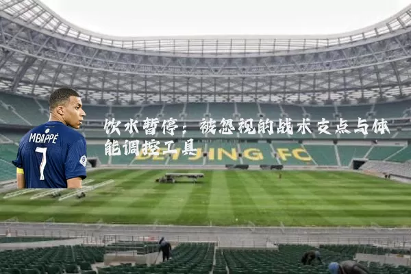 饮水暂停：被忽视的战术支点与体能调控工具