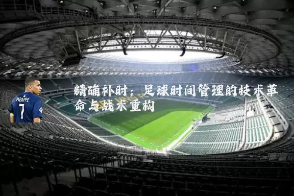 精确补时:足球时间管理的技术革命与战术重构