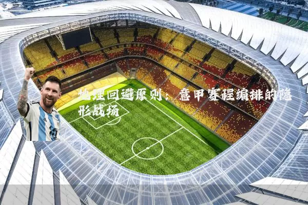 地理回避原则：意甲赛程编排的隐形战场