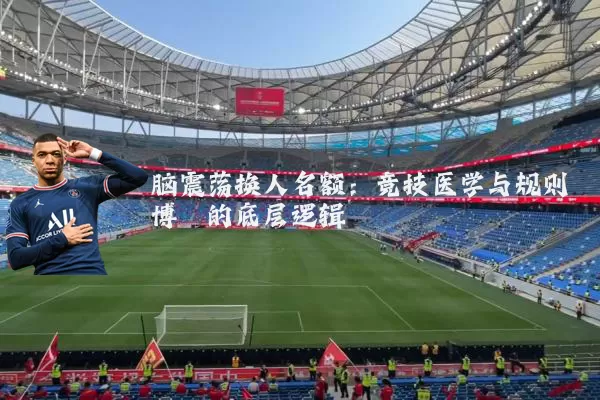 脑震荡换人名额:竞技医学与规则博弈的底层逻辑