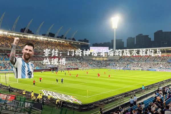 零封：门将神话背后的战术解构与地理博弈