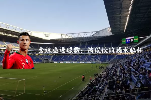 全组总进球数：被误读的战术杠杆