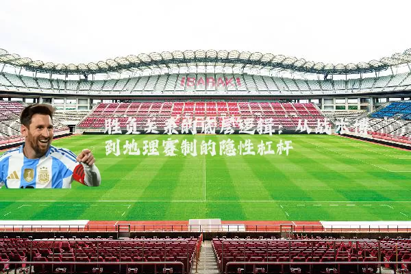 胜负关系的底层逻辑:从战术博弈到地理赛制的隐性杠杆