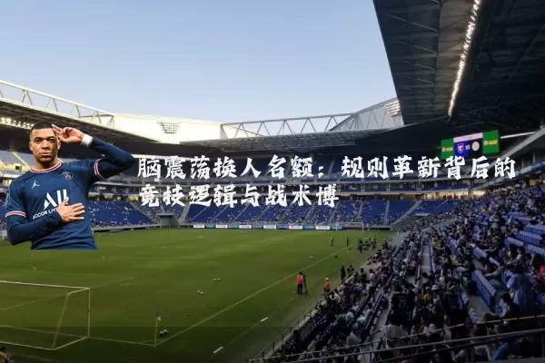 脑震荡换人名额:规则革新背后的竞技逻辑与战术博弈