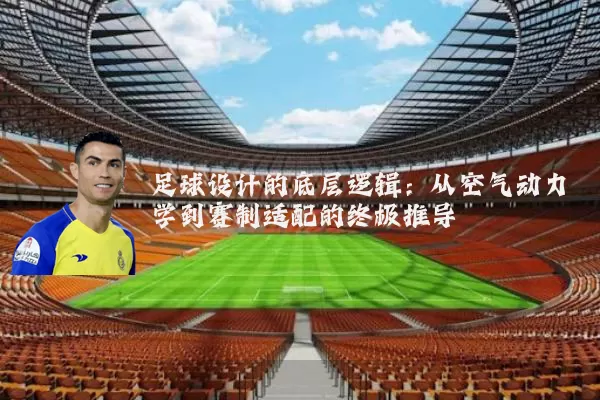 足球设计的底层逻辑:从空气动力学到赛制适配的终极推导