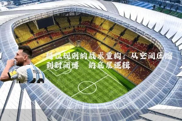 越位规则的战术重构:从空间压缩到时间博弈的底层逻辑