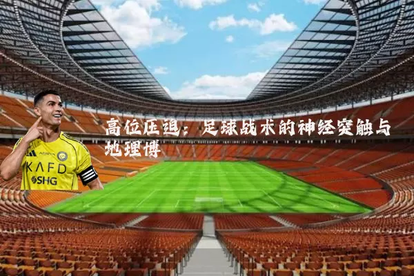 高位压迫：足球战术的神经突触与地理博弈